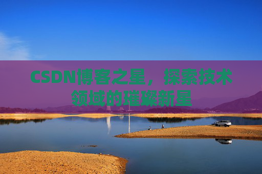CSDN博客之星，探索技术领域的璀璨新星