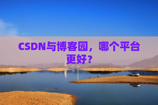 CSDN与博客园，哪个平台更好？