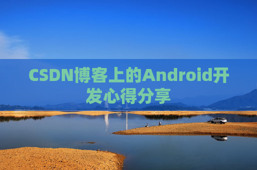 CSDN博客上的Android开发心得分享